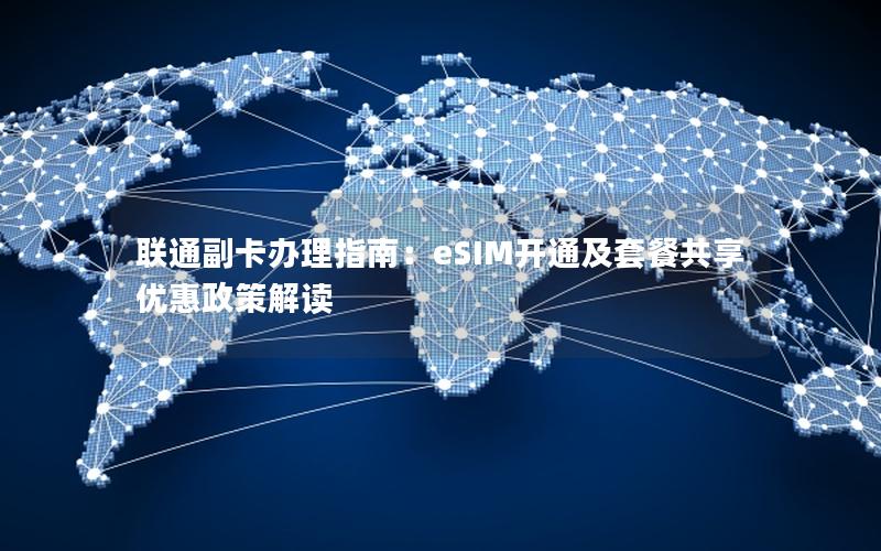 联通副卡办理指南：eSIM开通及套餐共享优惠政策解读