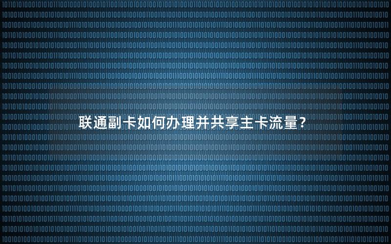 联通副卡如何办理并共享主卡流量？