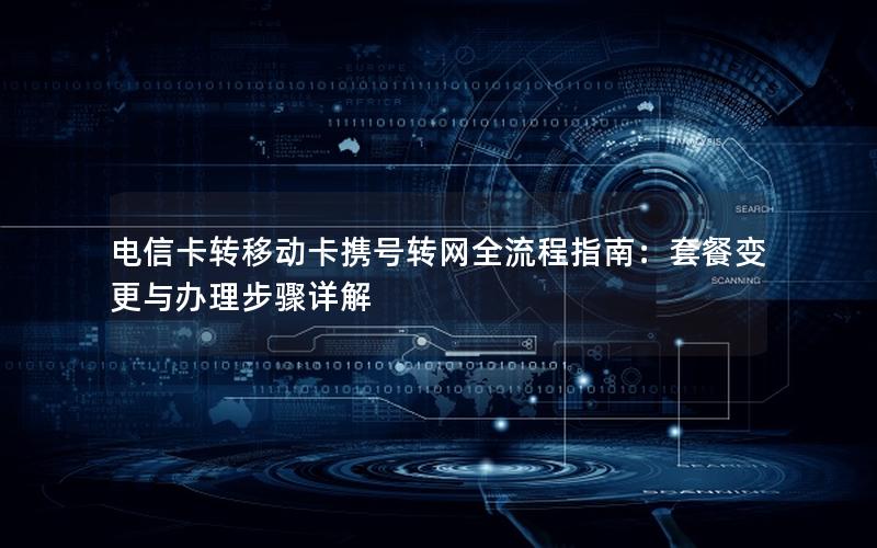 电信卡转移动卡携号转网全流程指南：套餐变更与办理步骤详解