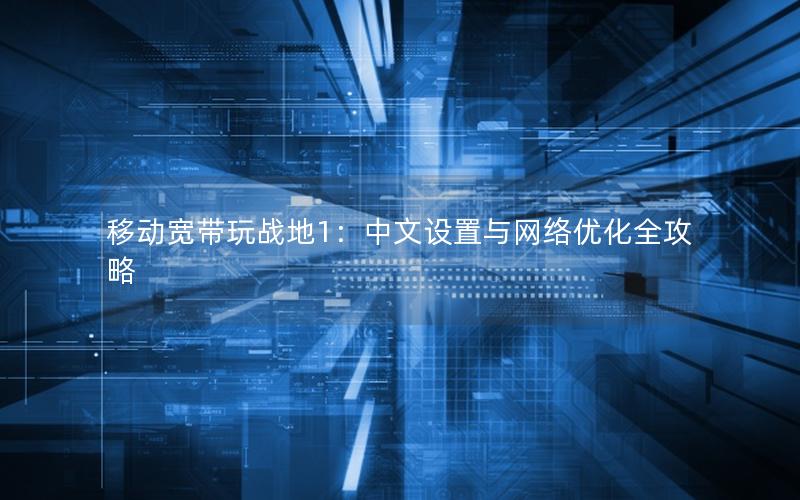 移动宽带玩战地1：中文设置与网络优化全攻略