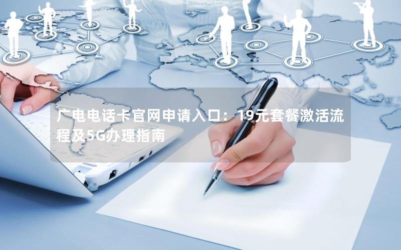 广电电话卡官网申请入口：19元套餐激活流程及5G办理指南
