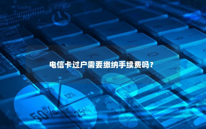 电信卡过户需要缴纳手续费吗？