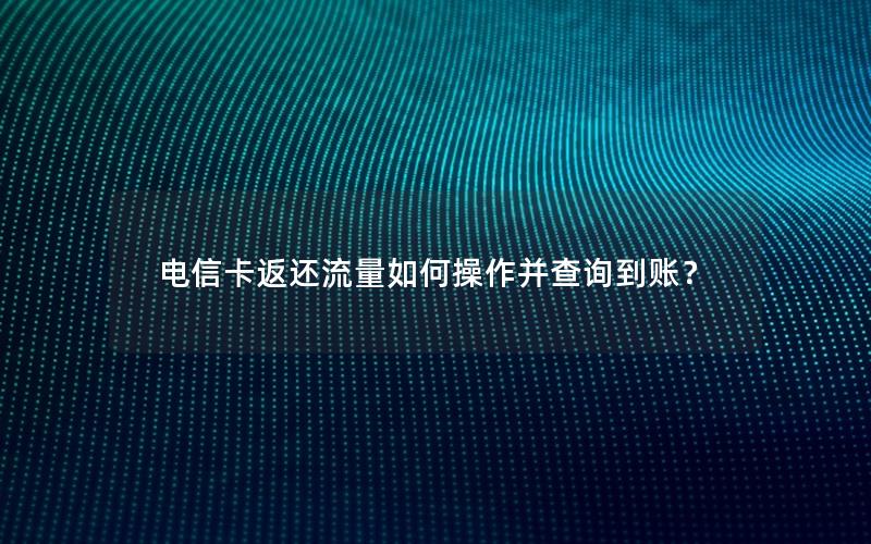 电信卡返还流量如何操作并查询到账？