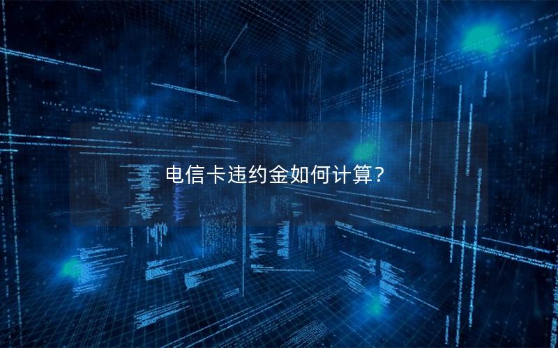 电信卡违约金如何计算？