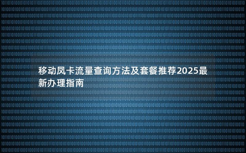 移动凤卡流量查询方法及套餐推荐2025最新办理指南