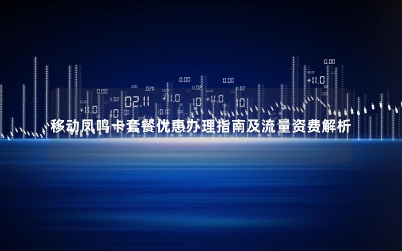 移动凤鸣卡套餐优惠办理指南及流量资费解析
