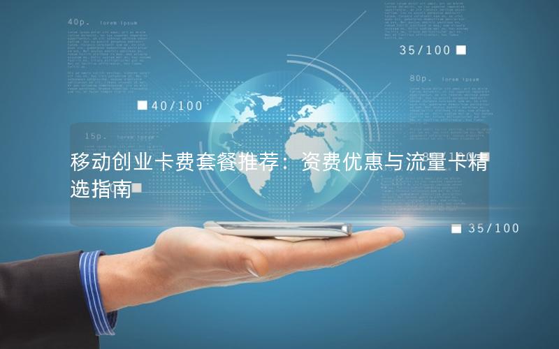 移动创业卡费套餐推荐：资费优惠与流量卡精选指南