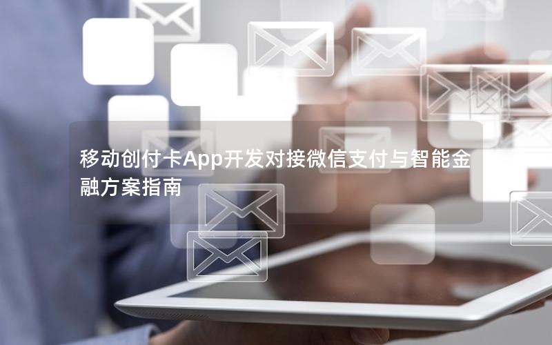 移动创付卡App开发对接微信支付与智能金融方案指南