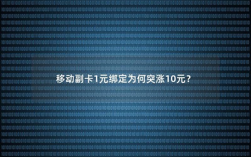 移动副卡1元绑定为何突涨10元？