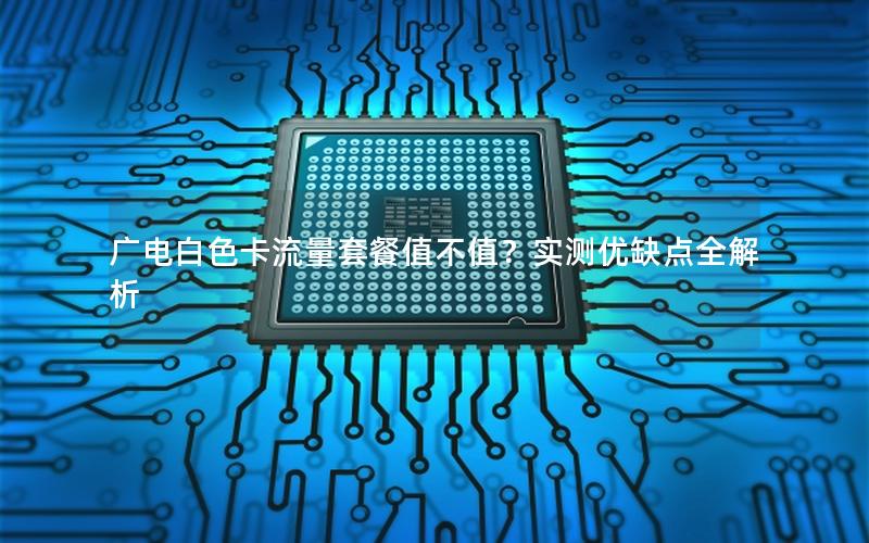 广电白色卡流量套餐值不值？实测优缺点全解析