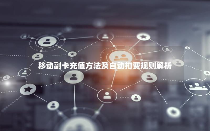 移动副卡充值方法及自动扣费规则解析