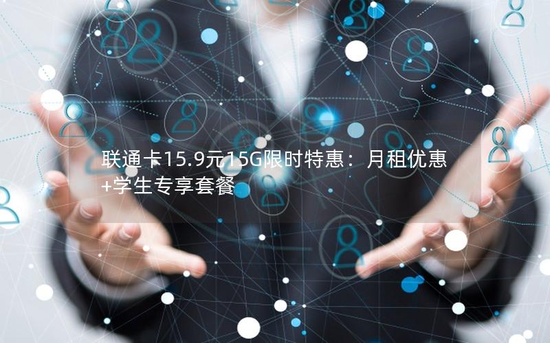 联通卡15.9元15G限时特惠：月租优惠+学生专享套餐