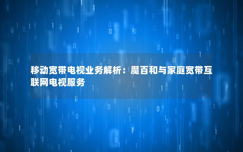 移动宽带电视业务解析：魔百和与家庭宽带互联网电视服务