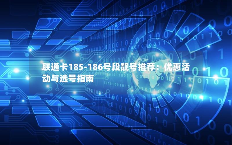 联通卡185-186号段靓号推荐：优惠活动与选号指南