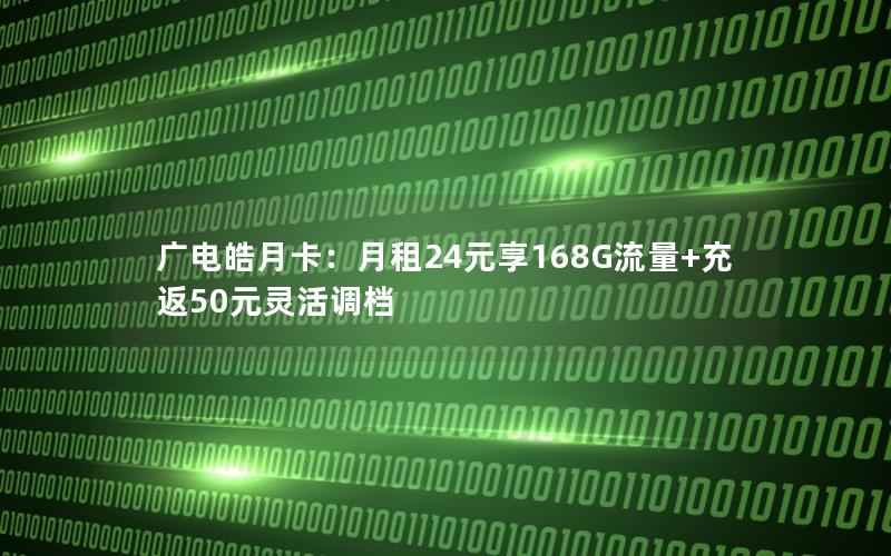 广电皓月卡：月租24元享168G流量+充返50元灵活调档