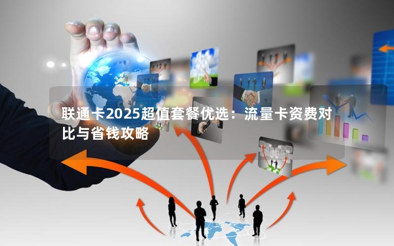 联通卡2025超值套餐优选：流量卡资费对比与省钱攻略