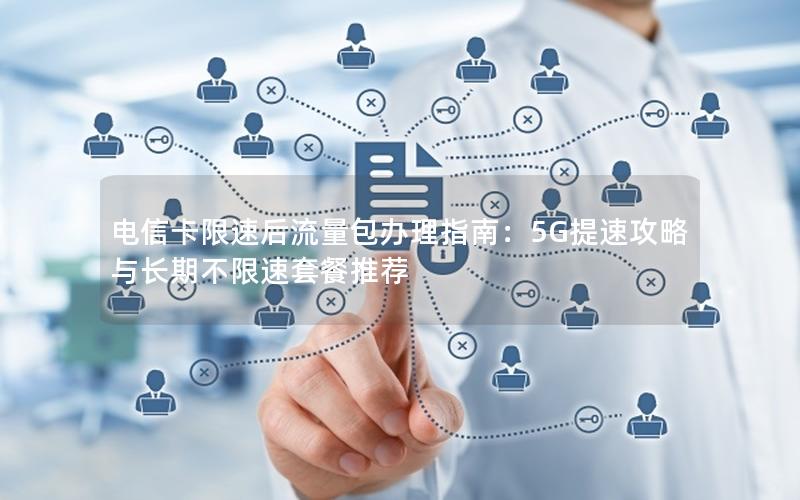 电信卡限速后流量包办理指南：5G提速攻略与长期不限速套餐推荐