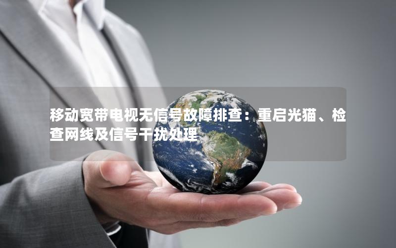 移动宽带电视无信号故障排查：重启光猫、检查网线及信号干扰处理