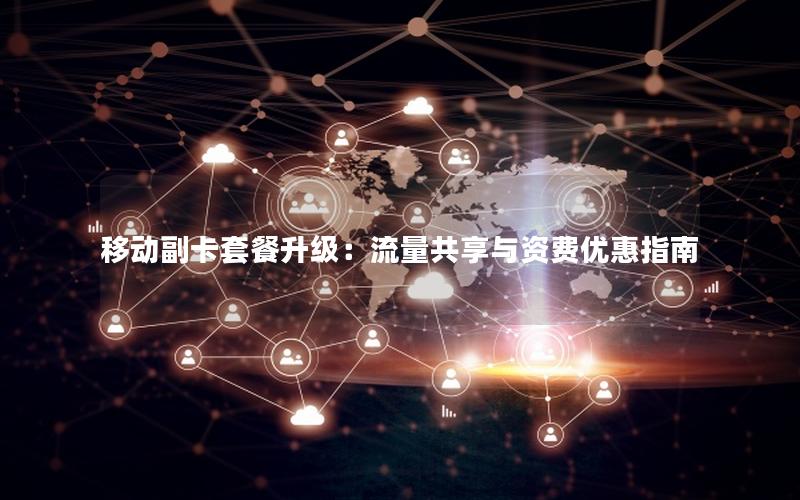移动副卡套餐升级：流量共享与资费优惠指南