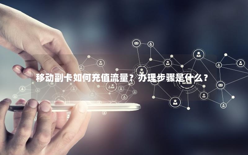 移动副卡如何充值流量？办理步骤是什么？