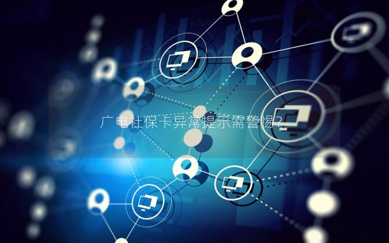 广电社保卡异常提示需警惕？