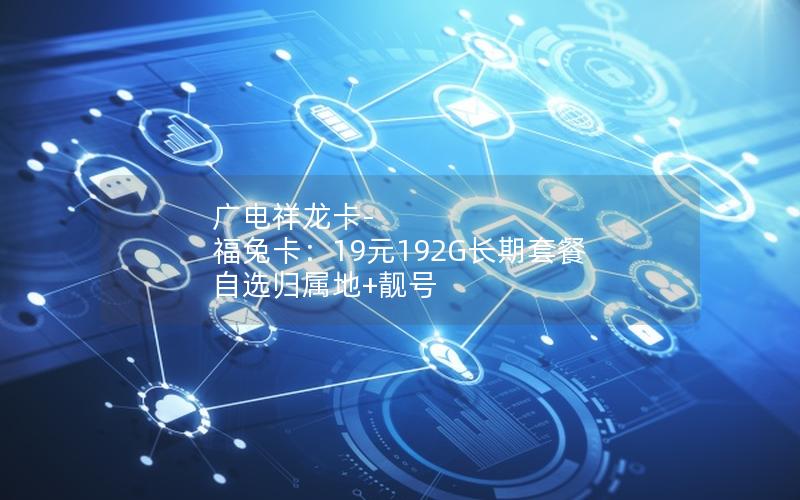 广电祥龙卡-福兔卡：19元192G长期套餐 自选归属地+靓号