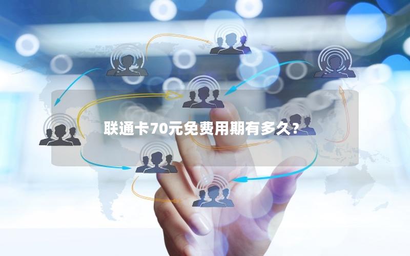 联通卡70元免费用期有多久？