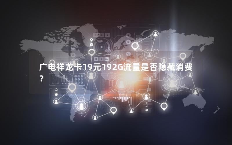 广电祥龙卡19元192G流量是否隐藏消费？