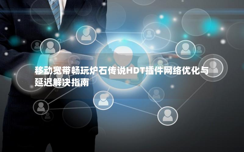 移动宽带畅玩炉石传说HDT插件网络优化与延迟解决指南