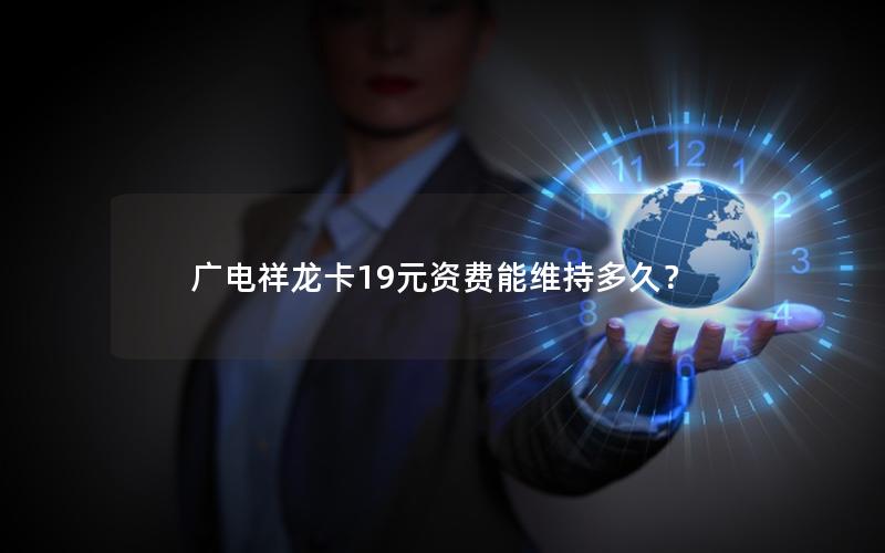 广电祥龙卡19元资费能维持多久？