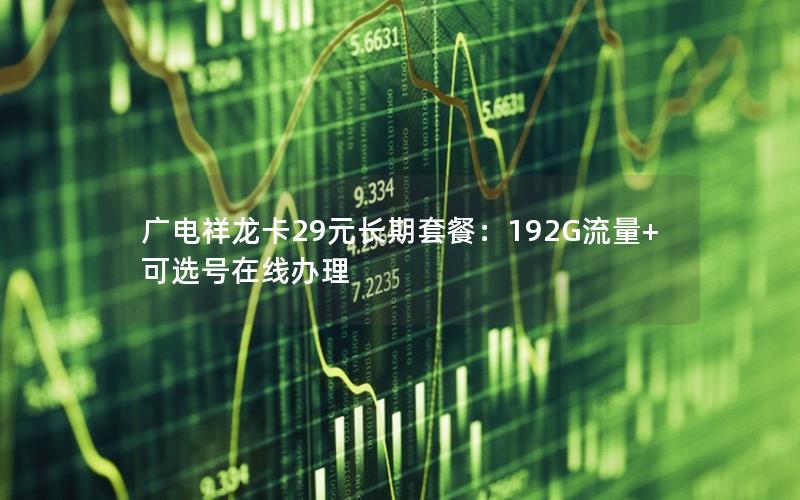 广电祥龙卡29元长期套餐：192G流量+可选号在线办理
