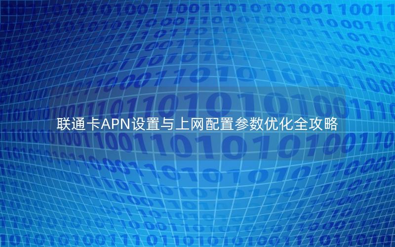 联通卡APN设置与上网配置参数优化全攻略