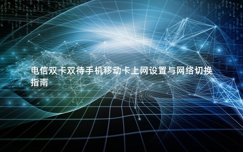 电信双卡双待手机移动卡上网设置与网络切换指南