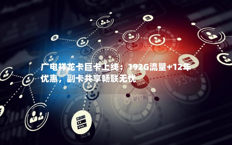 广电祥龙卡巨卡上线：192G流量+12年优惠，副卡共享畅联无忧