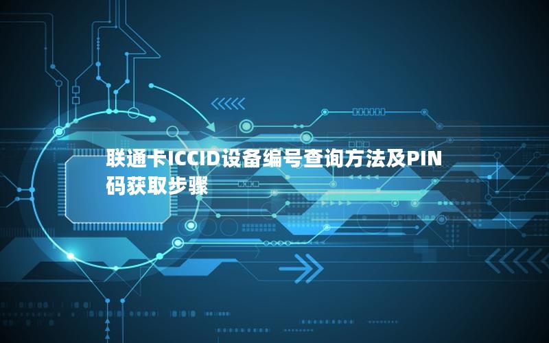 联通卡ICCID设备编号查询方法及PIN码获取步骤