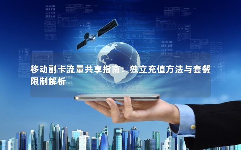 移动副卡流量共享指南：独立充值方法与套餐限制解析