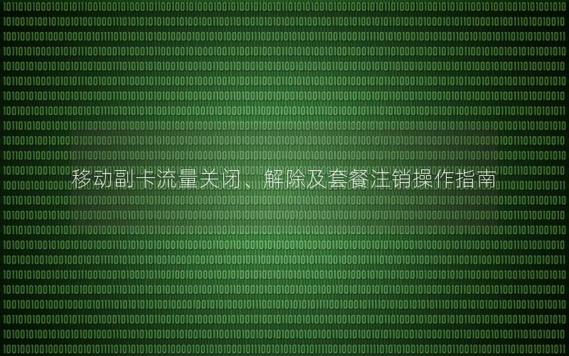 移动副卡流量关闭、解除及套餐注销操作指南
