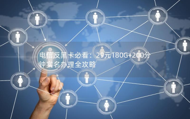 电信反黑卡必看：29元180G+200分钟实名办理全攻略