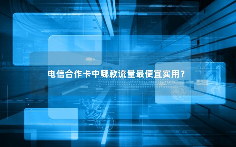 电信合作卡中哪款流量最便宜实用？