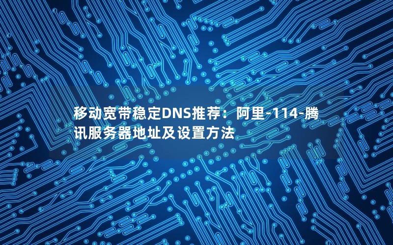 移动宽带稳定DNS推荐：阿里-114-腾讯服务器地址及设置方法