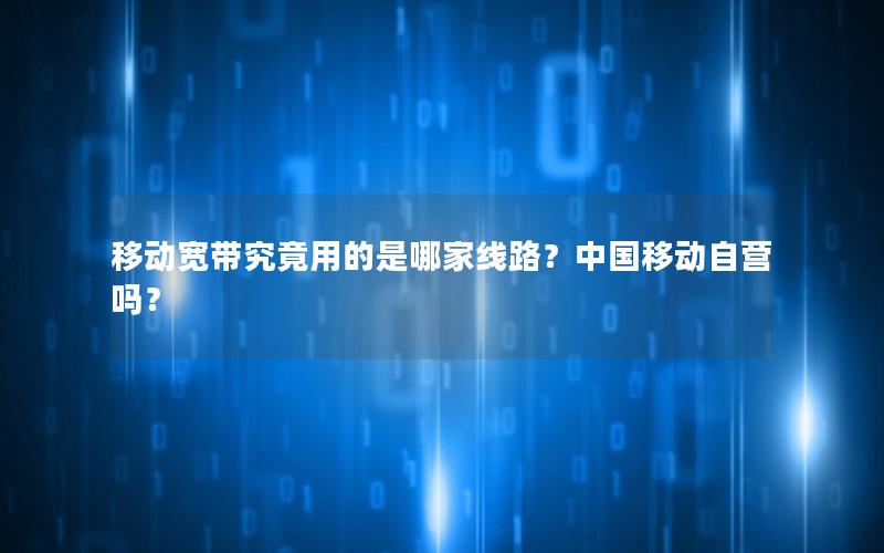 移动宽带究竟用的是哪家线路？中国移动自营吗？