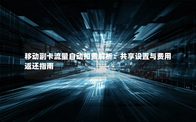 移动副卡流量自动扣费解析：共享设置与费用返还指南
