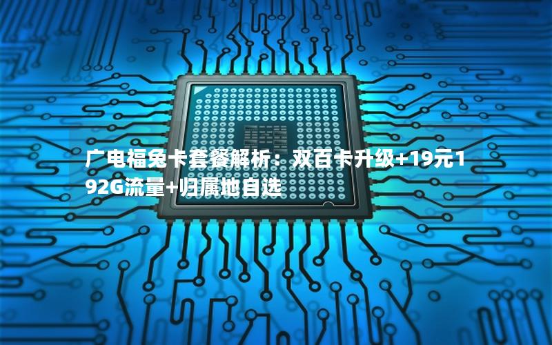 广电福兔卡套餐解析：双百卡升级+19元192G流量+归属地自选