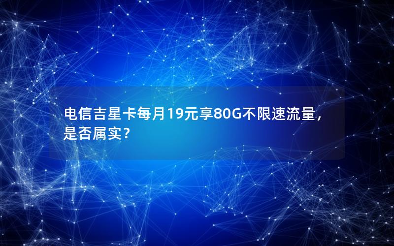 电信吉星卡每月19元享80G不限速流量，是否属实？