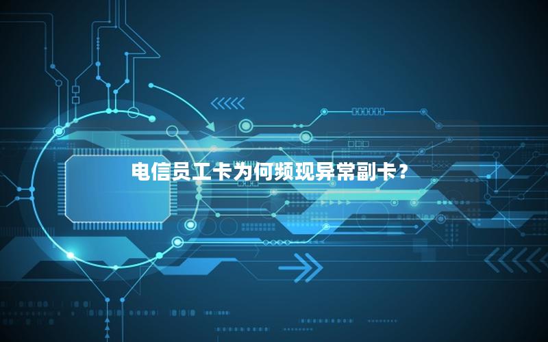 电信员工卡为何频现异常副卡？