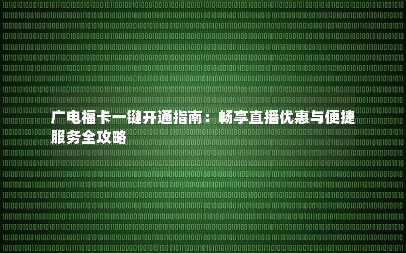 广电福卡一键开通指南：畅享直播优惠与便捷服务全攻略