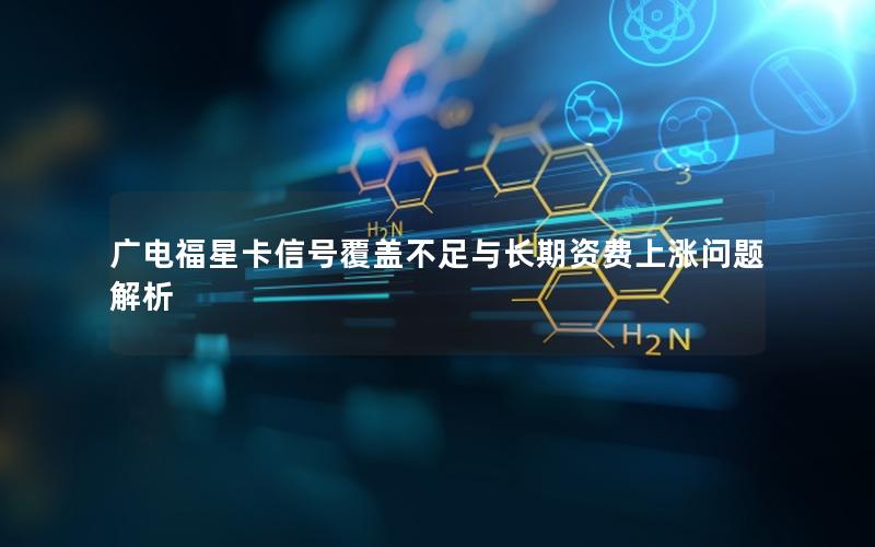 广电福星卡信号覆盖不足与长期资费上涨问题解析