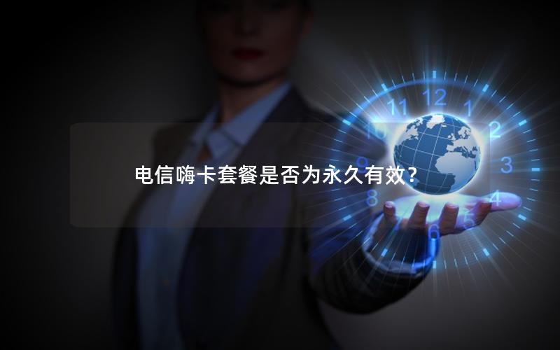 电信嗨卡套餐是否为永久有效？