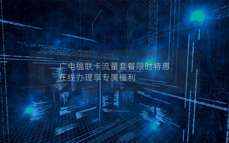 广电福联卡流量套餐限时特惠 在线办理享专属福利