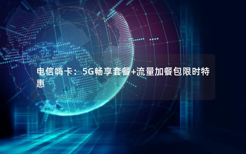 电信嗨卡：5G畅享套餐+流量加餐包限时特惠